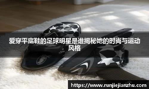 爱穿平底鞋的足球明星是谁揭秘她的时尚与运动风格