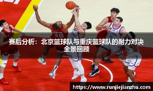 赛后分析：北京篮球队与重庆篮球队的耐力对决全景回顾