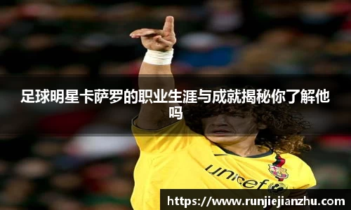 足球明星卡萨罗的职业生涯与成就揭秘你了解他吗