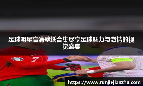 足球明星高清壁纸合集尽享足球魅力与激情的视觉盛宴